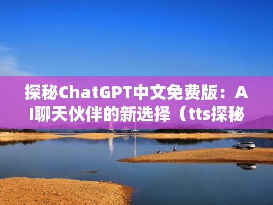 探秘ChatGPT中文免费版:AI聊天伙伴的新选择(tts探秘) 探秘ChatGPT中文免费版:AI聊天伙伴的新选择(tts探秘)
