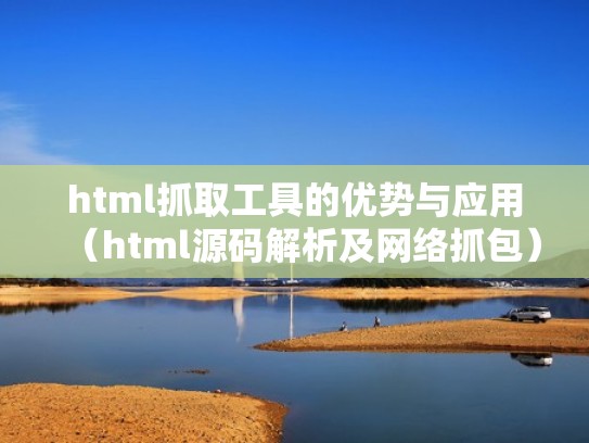 html抓取工具的优势与应用（html源码解析及网络抓包）