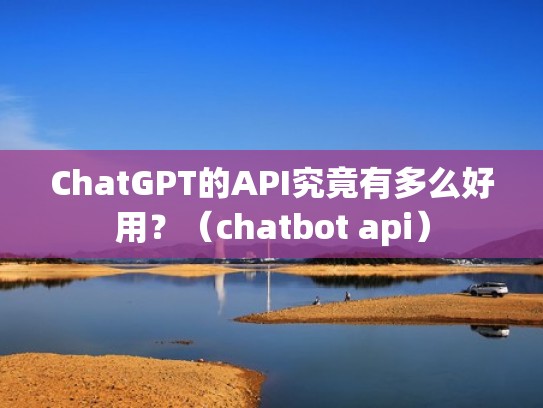 ChatGPT的API究竟有多么好用？（chatbot api）