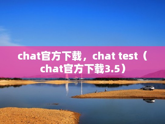 chat官方下载，chat test（chat官方下载3.5）