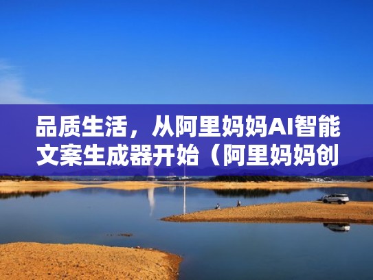 品质生活，从阿里妈妈AI智能文案生成器开始（阿里妈妈创意中心智能文案怎么用）