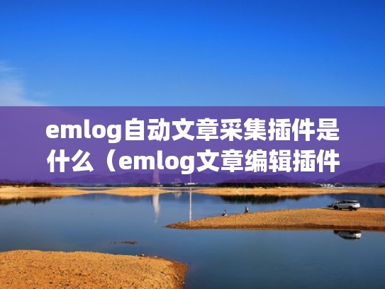 emlog自动文章采集插件是什么（emlog文章编辑插件）