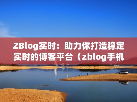 ZBlog实时：助力你打造稳定实时的博客平台（zblog手机端）