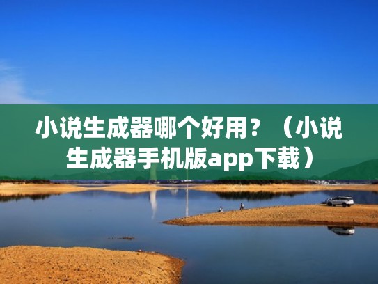 小说生成器哪个好用？（小说生成器手机版app下载）