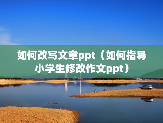 如何改写文章ppt（如何指导小学生修改作文ppt）