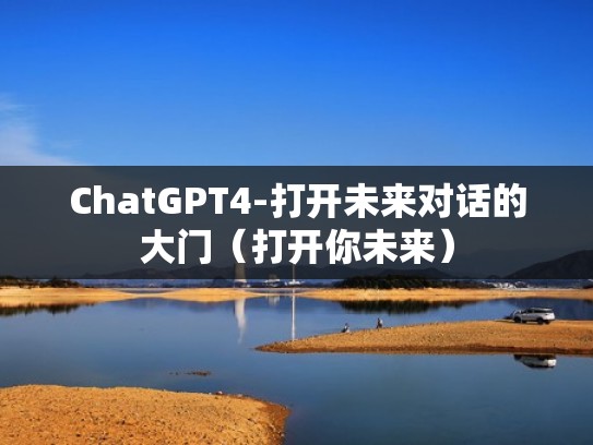 ChatGPT4-打开未来对话的大门（打开你未来）