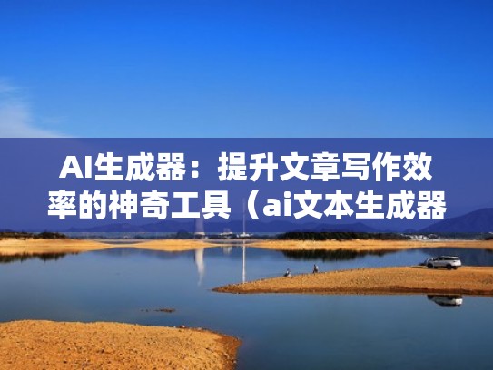AI生成器：提升文章写作效率的神奇工具（ai文本生成器）