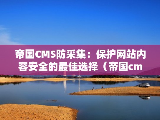 帝国CMS防采集：保护网站内容安全的最佳选择（帝国cms采集视频教程）