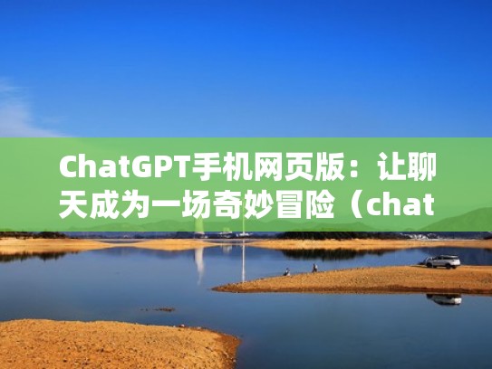 ChatGPT手机网页版：让聊天成为一场奇妙冒险（chatw）