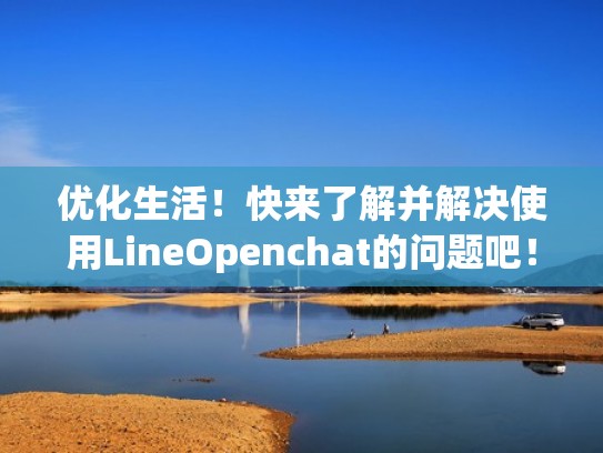 优化生活！快来了解并解决使用LineOpenchat的问题吧！（line opened）
