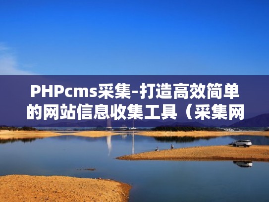 PHPcms采集-打造高效简单的网站信息收集工具（采集网址软件）