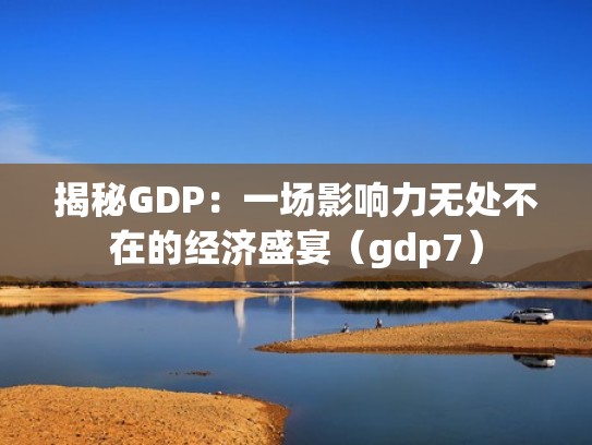揭秘GDP：一场影响力无处不在的经济盛宴（gdp7）