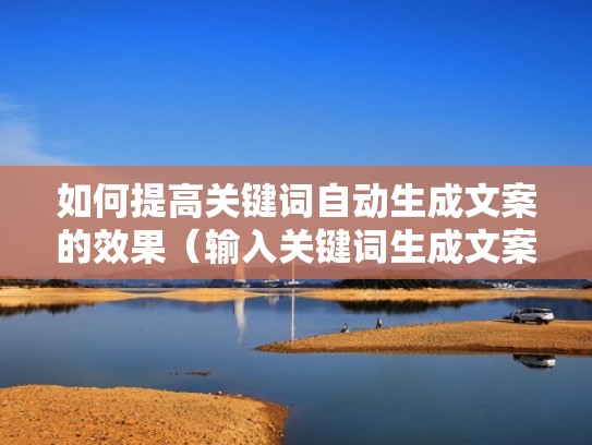 如何提高关键词自动生成文案的效果（输入关键词生成文案）