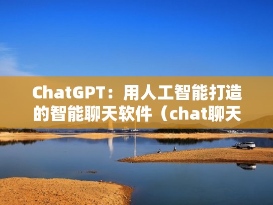 ChatGPT:用人工智能打造的智能聊天软件(chat聊天软件下载) ChatGPT:用人工智能打造的智能聊天软件(chat聊天软件下载)