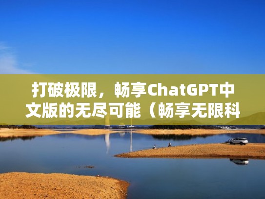 打破极限，畅享ChatGPT中文版的无尽可能（畅享无限科技）