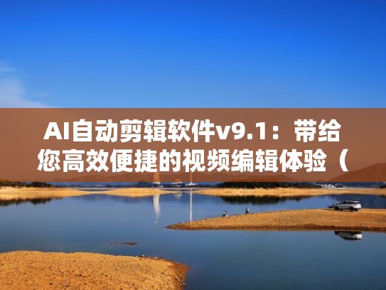 AI自动剪辑软件v9.1：带给您高效便捷的视频编辑体验（ai全自动视频剪辑软件10.1）