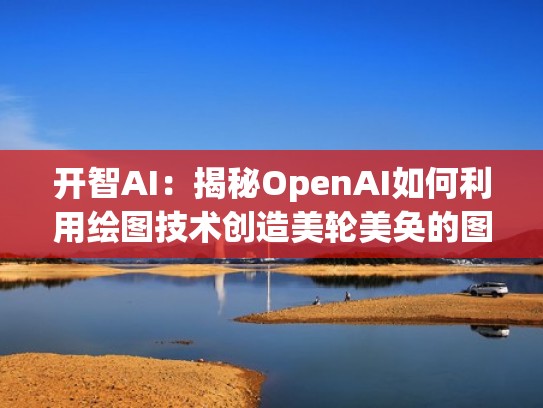开智AI：揭秘OpenAI如何利用绘图技术创造美轮美奂的图像（openai教程）