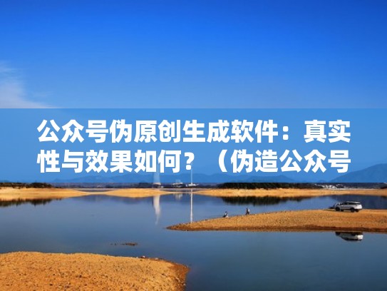 公众号伪原创生成软件：真实性与效果如何？（伪造公众号）