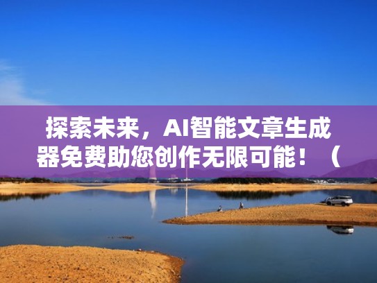 探索未来，AI智能文章生成器免费助您创作无限可能！（文章生成器在线工具）