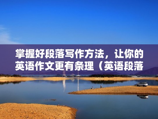 掌握好段落写作方法，让你的英语作文更有条理（英语段落写作例文）