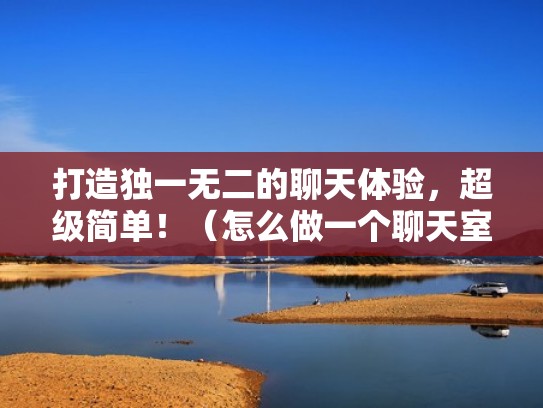 打造独一无二的聊天体验，超级简单！（怎么做一个聊天室）