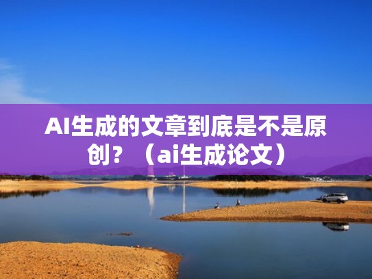AI生成的文章到底是不是原创？（ai生成论文）
