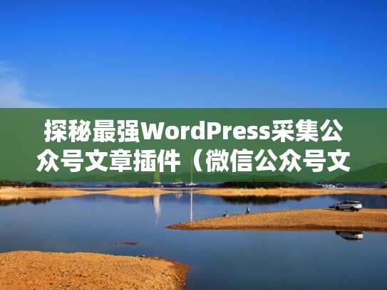 探秘最强WordPress采集公众号文章插件（微信公众号文章采集器免费版）