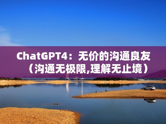 ChatGPT4：无价的沟通良友（沟通无极限,理解无止境）