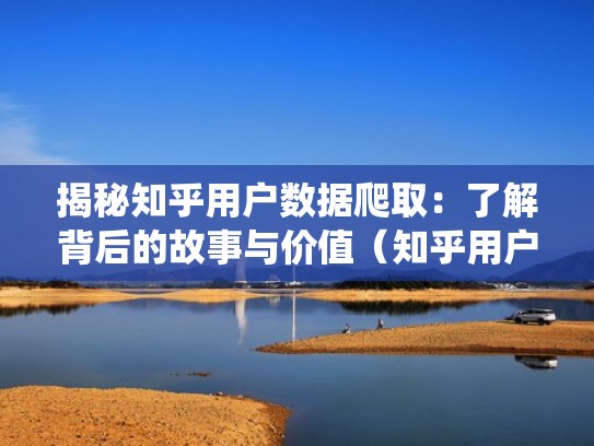 揭秘知乎用户数据爬取：了解背后的故事与价值（知乎用户数量统计）