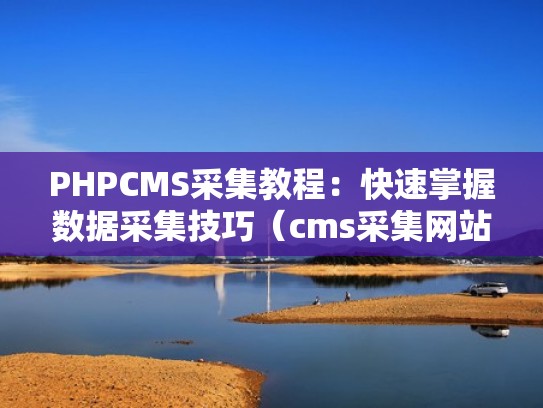 PHPCMS采集教程：快速掌握数据采集技巧（cms采集网站）