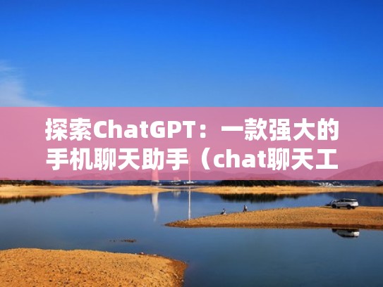 探索ChatGPT：一款强大的手机聊天助手（chat聊天工具）