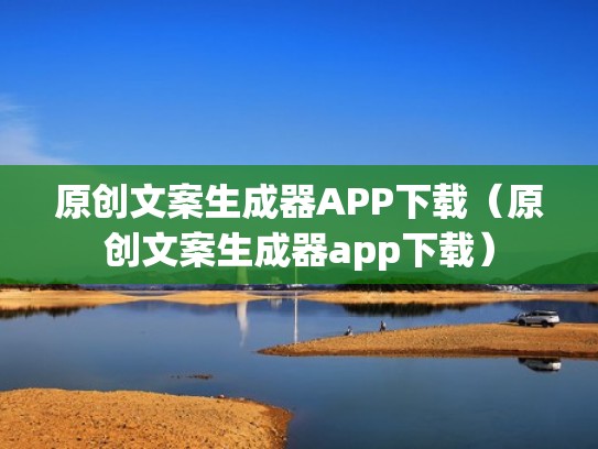 原创文案生成器APP下载（原创文案生成器app下载）