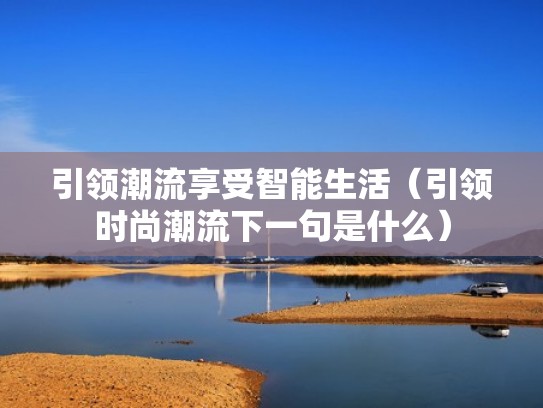 引领潮流享受智能生活（引领时尚潮流下一句是什么）