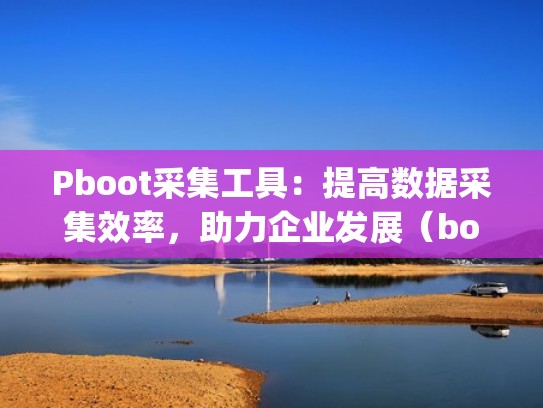 Pboot采集工具：提高数据采集效率，助力企业发展（bootstrap采样）
