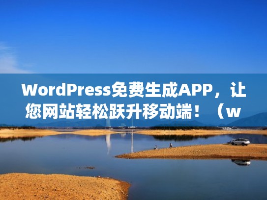 WordPress免费生成APP，让您网站轻松跃升移动端！（wordpress免费建站教程）