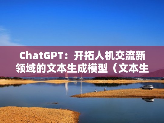 ChatGPT：开拓人机交流新领域的文本生成模型（文本生成 模型）