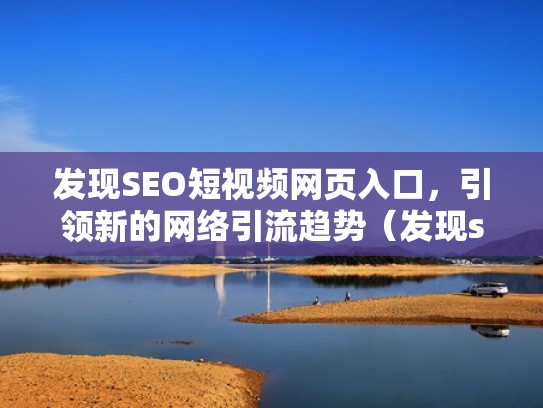 发现SEO短视频网页入口,引领新的网络引流趋势(发现seo短视频网页入口,引领新的网络引流趋势) 发现SEO短视频网页入口,引领新的网络引流趋势(发现seo短视频网页入口,引领新的网络引流趋势)
