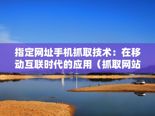 指定网址手机抓取技术：在移动互联时代的应用（抓取网站指定数据）