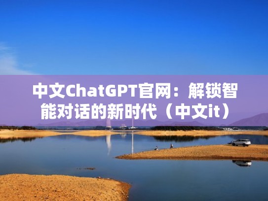 中文ChatGPT官网：解锁智能对话的新时代（中文it）