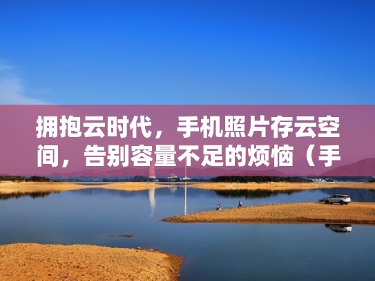 拥抱云时代，手机照片存云空间，告别容量不足的烦恼（手机照片云存储）