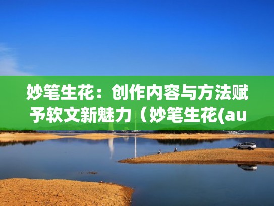 妙笔生花：创作内容与方法赋予软文新魅力（妙笔生花(auto desk)）