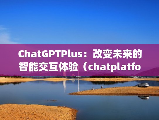 ChatGPTPlus：改变未来的智能交互体验（chatplatform）