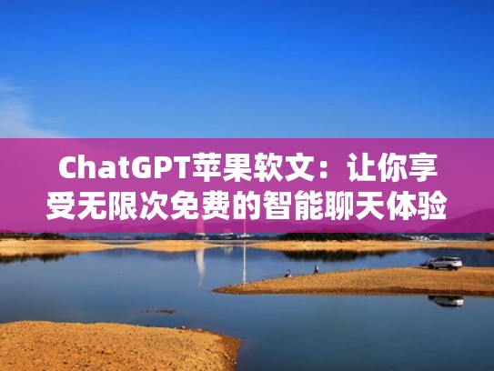 ChatGPT苹果软文：让你享受无限次免费的智能聊天体验（chats聊天软件）