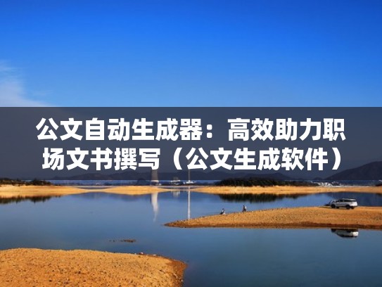 公文自动生成器：高效助力职场文书撰写（公文生成软件）