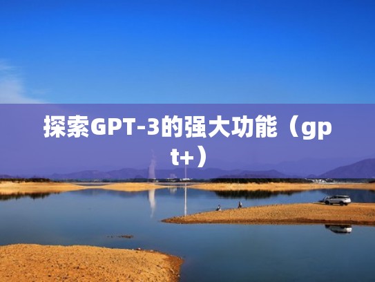 探索GPT-3的强大功能（gpt+）