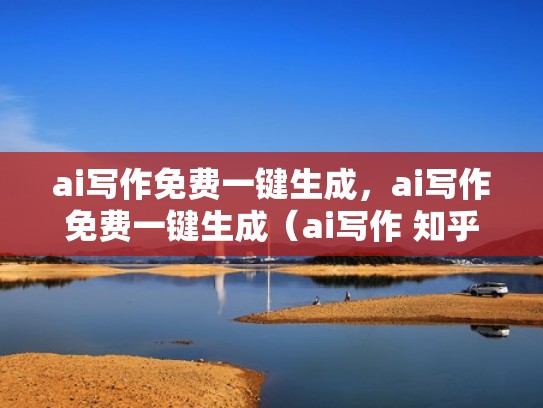 ai写作免费一键生成，ai写作免费一键生成（ai写作 知乎）
