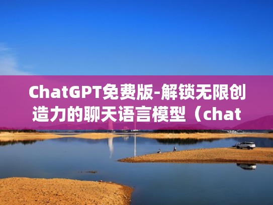 ChatGPT免费版-解锁无限创造力的聊天语言模型（chat language）
