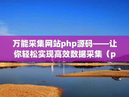 万能采集网站php源码——让你轻松实现高效数据采集（php采集器）