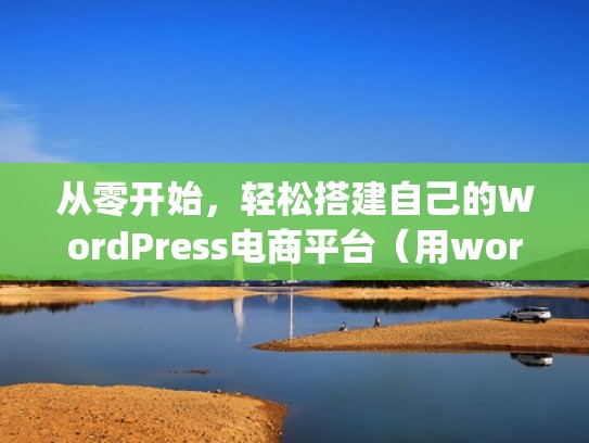 从零开始，轻松搭建自己的WordPress电商平台（用wordpress建站）
