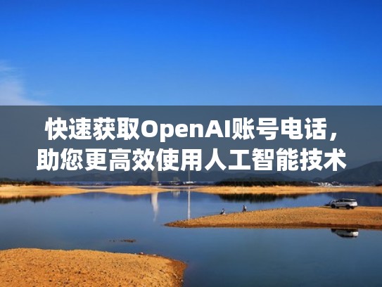快速获取OpenAI账号电话，助您更高效使用人工智能技术（获取openid是什么意思）